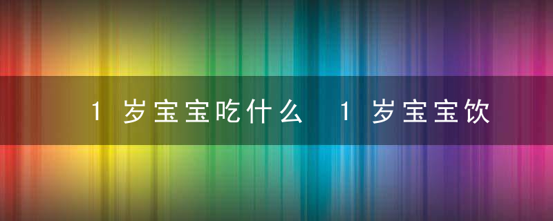 1岁宝宝吃什么 1岁宝宝饮食注意